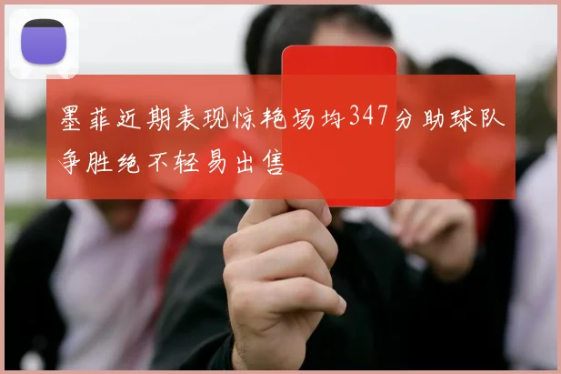 墨菲近期表现惊艳场均347分助球队争胜绝不轻易出售
