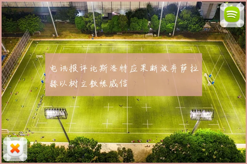 电讯报评论斯洛特应果断放弃萨拉赫以树立教练威信
