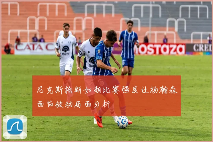 尼克斯抢断如潮比赛强度让杨瀚森面临被动局面分析