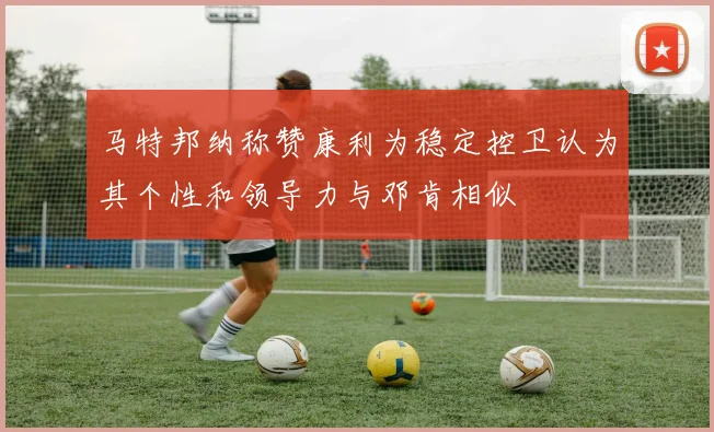 马特邦纳称赞康利为稳定控卫认为其个性和领导力与邓肯相似