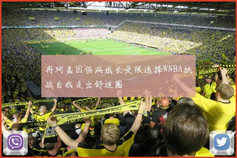 冉珂嘉因伤病成长受限选择WNBA挑战自我走出舒适圈