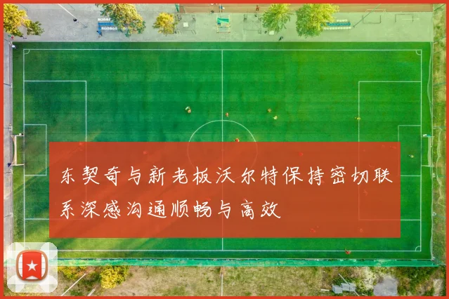 东契奇与新老板沃尔特保持密切联系深感沟通顺畅与高效