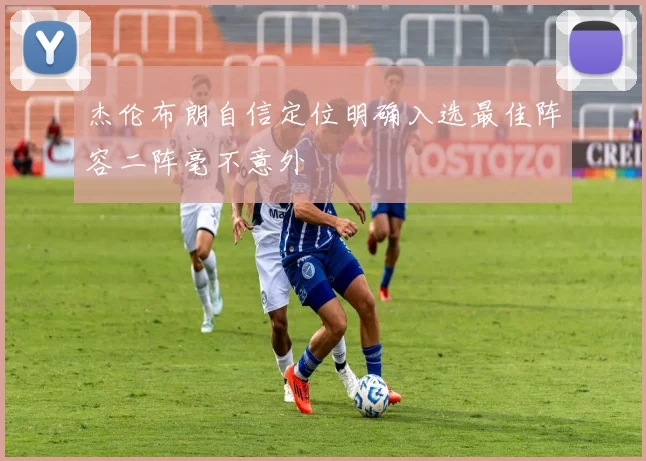 杰伦布朗自信定位明确入选最佳阵容二阵毫不意外