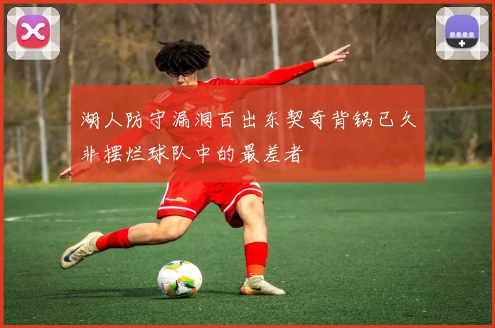 湖人防守漏洞百出东契奇背锅已久非摆烂球队中的最差者